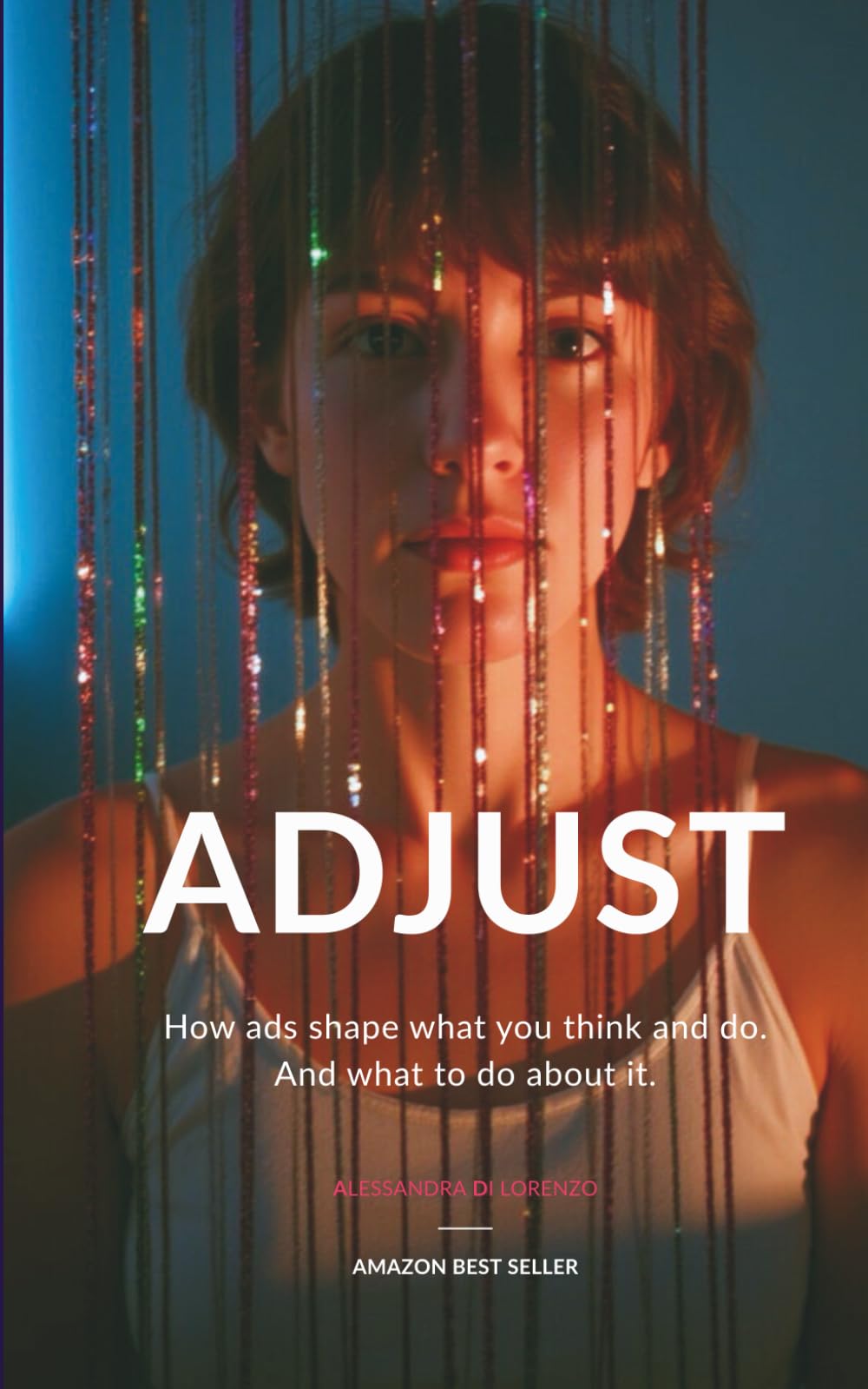 ADJUST: HOW ADS SHAPE WHAT YOU THINK AND DO