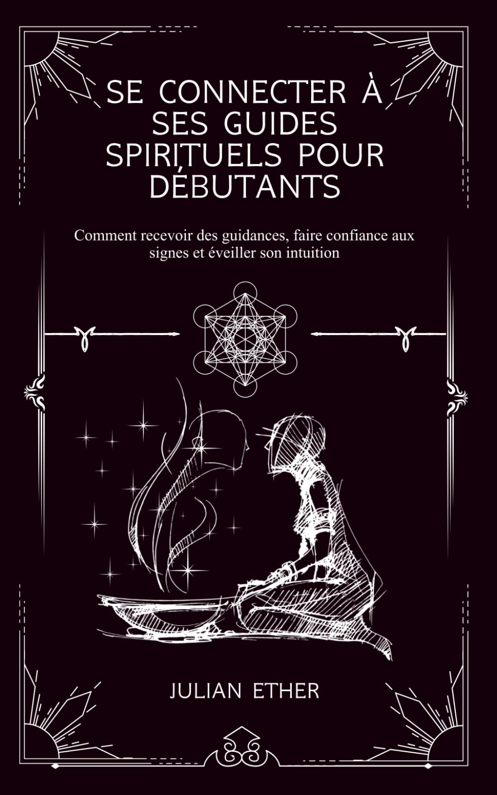 Se connecter à ses guides spirituels pour débutants: Comment recevoir des guidances, faire confiance aux signes et éveiller son intuition