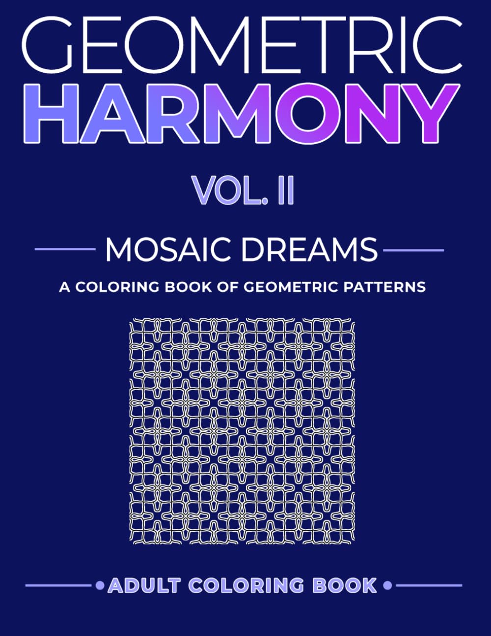Geometric Harmony: Mosaic Dreams Vol. II: Creative Geometric Designs to Color (Geometric Patterns and Shapes)