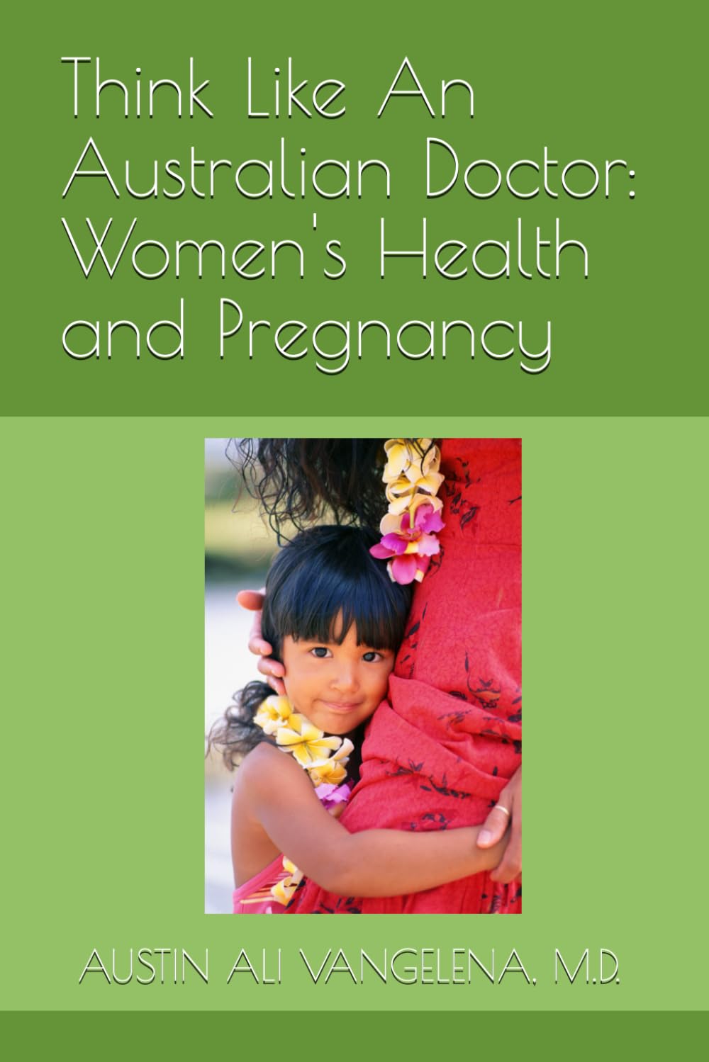Think Like An Australian Doctor: Women's Health and Pregnancy: AUSTIN ALI VANGELENA, M.D. Board Certified in Longevity and Quality of Life Medicine Board Certified in Hormone Therapy
