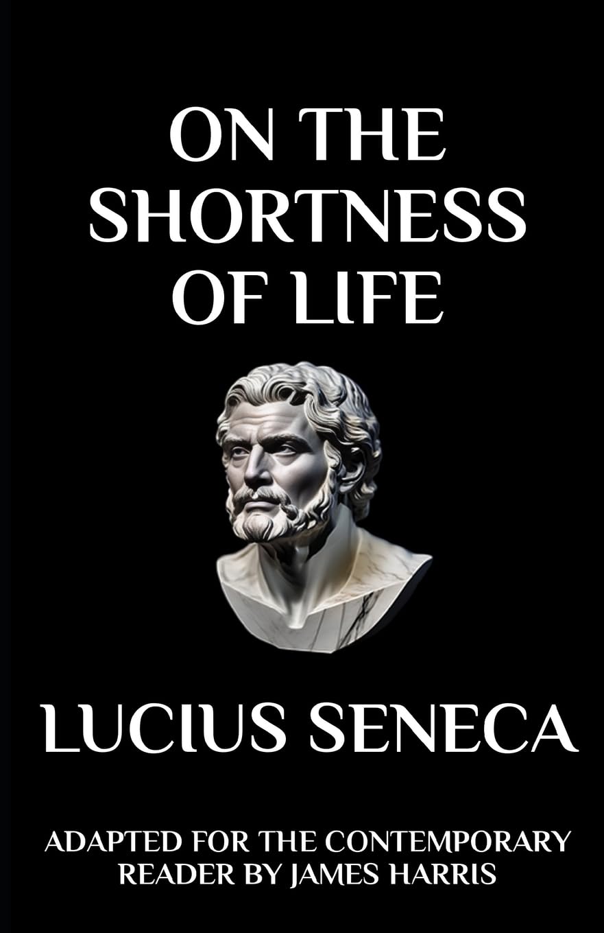 On the Shortness of Life: Adapted for the Contemporary Reader (Greek & Roman Stoic Philosophy)