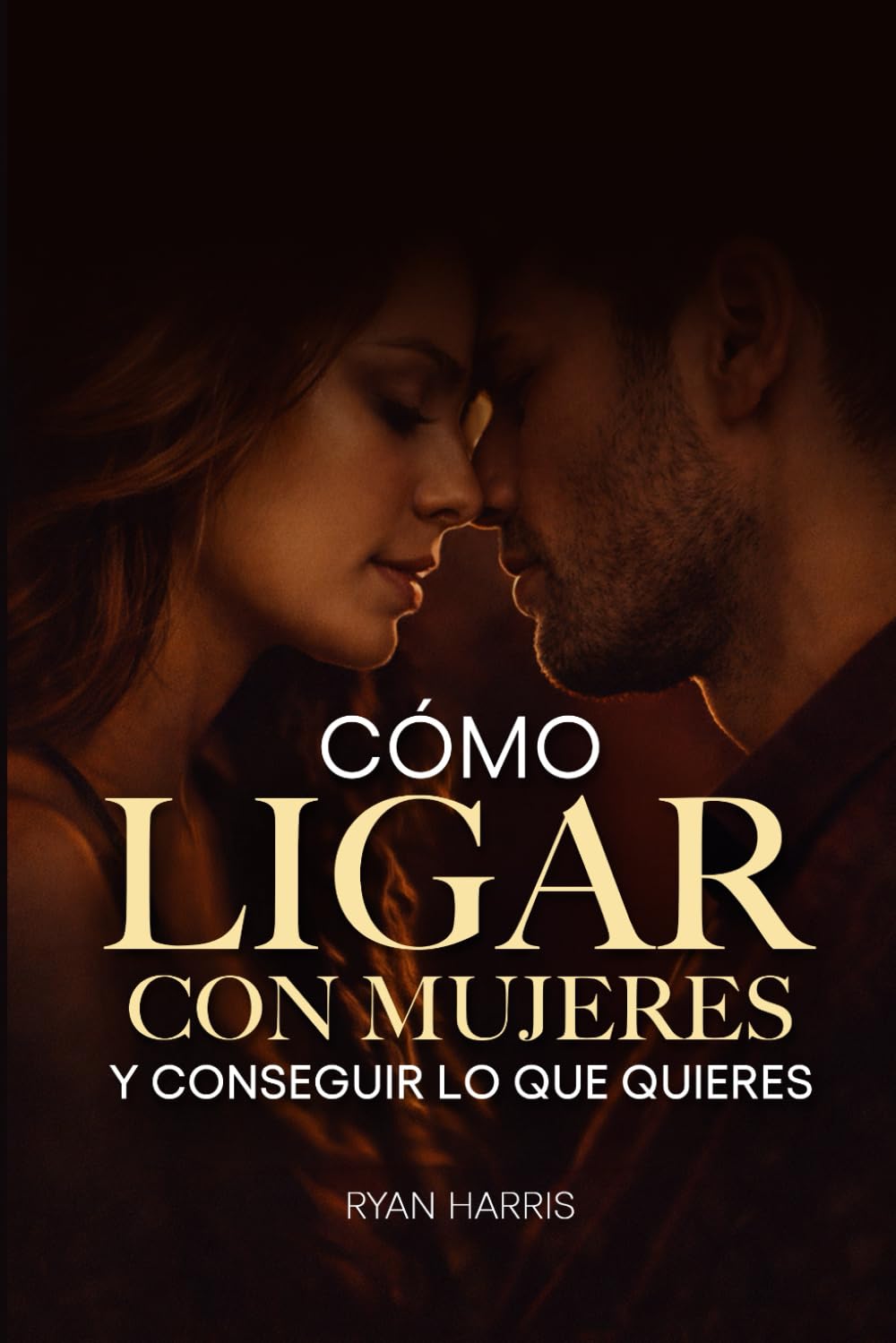 Cómo ligar con mujeres y conseguir lo que quieres: Guía para ligar, salir con alguien y seducir