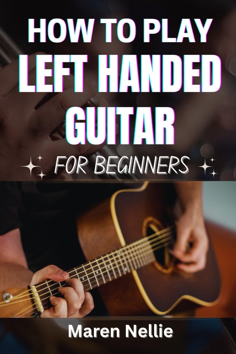 HOW TO PLAY LEFT HANDED GUITAR FOR BEGINNERS: A Clear, Step-By-Step Guide To Mastering Chords, Finger Positioning, And Rhythm Skills With Confidence And Ease