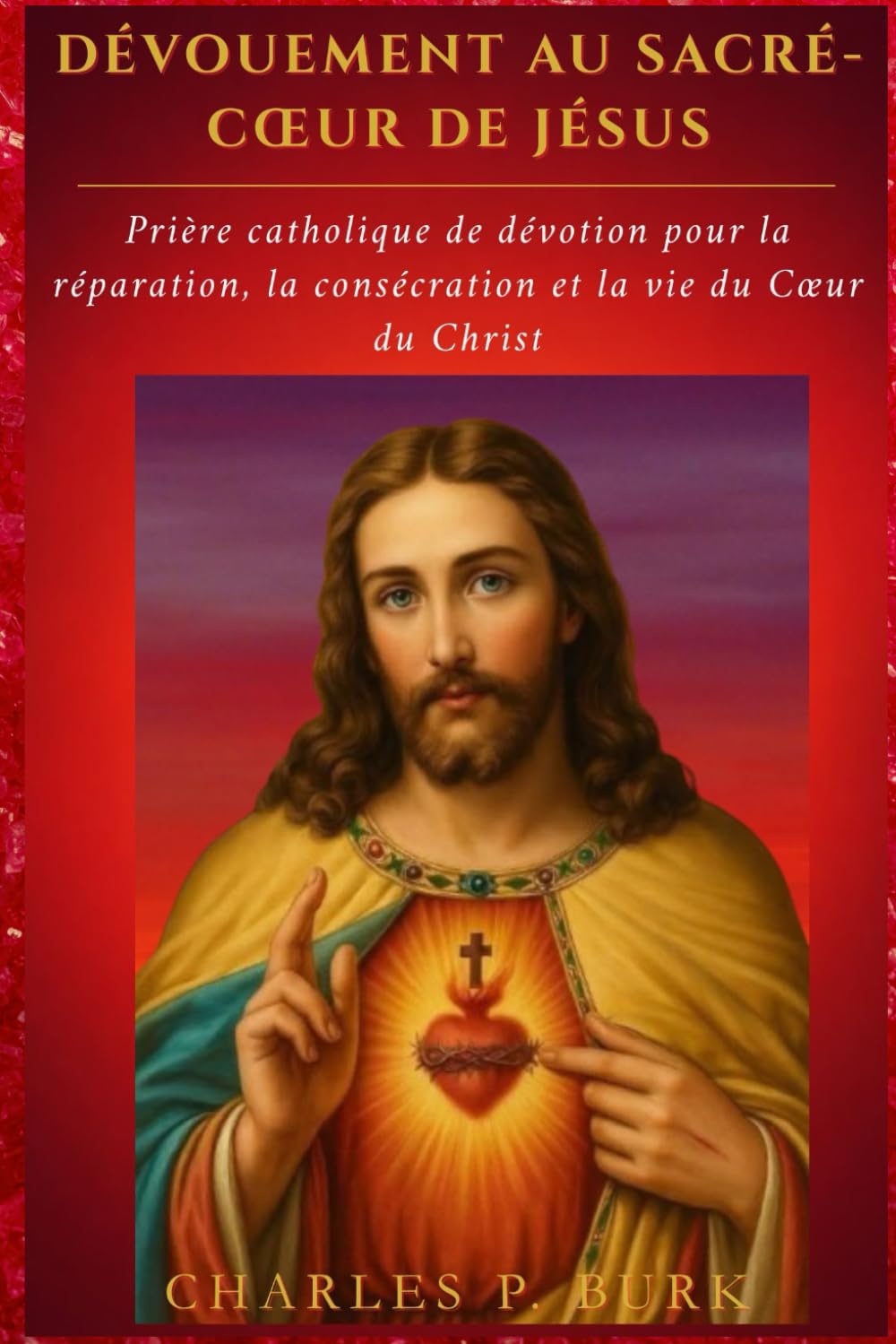 DÉVOUEMENT AU SACRÉ-CŒUR DE JÉSUS: Prière catholique de dévotion pour la réparation, la consécration et la vie du Cœur du Christ