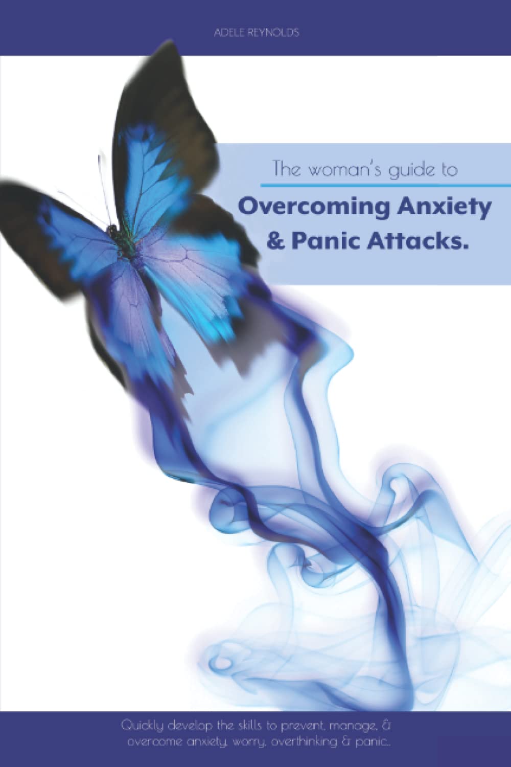 The Woman's Guide to Overcoming Anxiety & Panic Attacks: Quickly develop the skills to prevent, manage & overcome anxiety, worry, overthinking & panic.