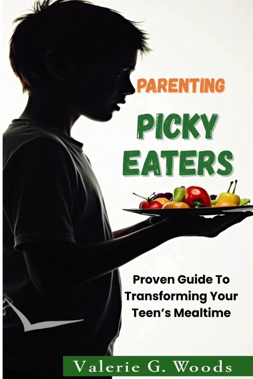 Parenting Picky Eaters: Proven Guide To Transforming Your Teen's Mealtime: Help Your Teen Overcome Food Struggles, End Mealtime Battles, and Build Lifelong Healthy Eating Habits