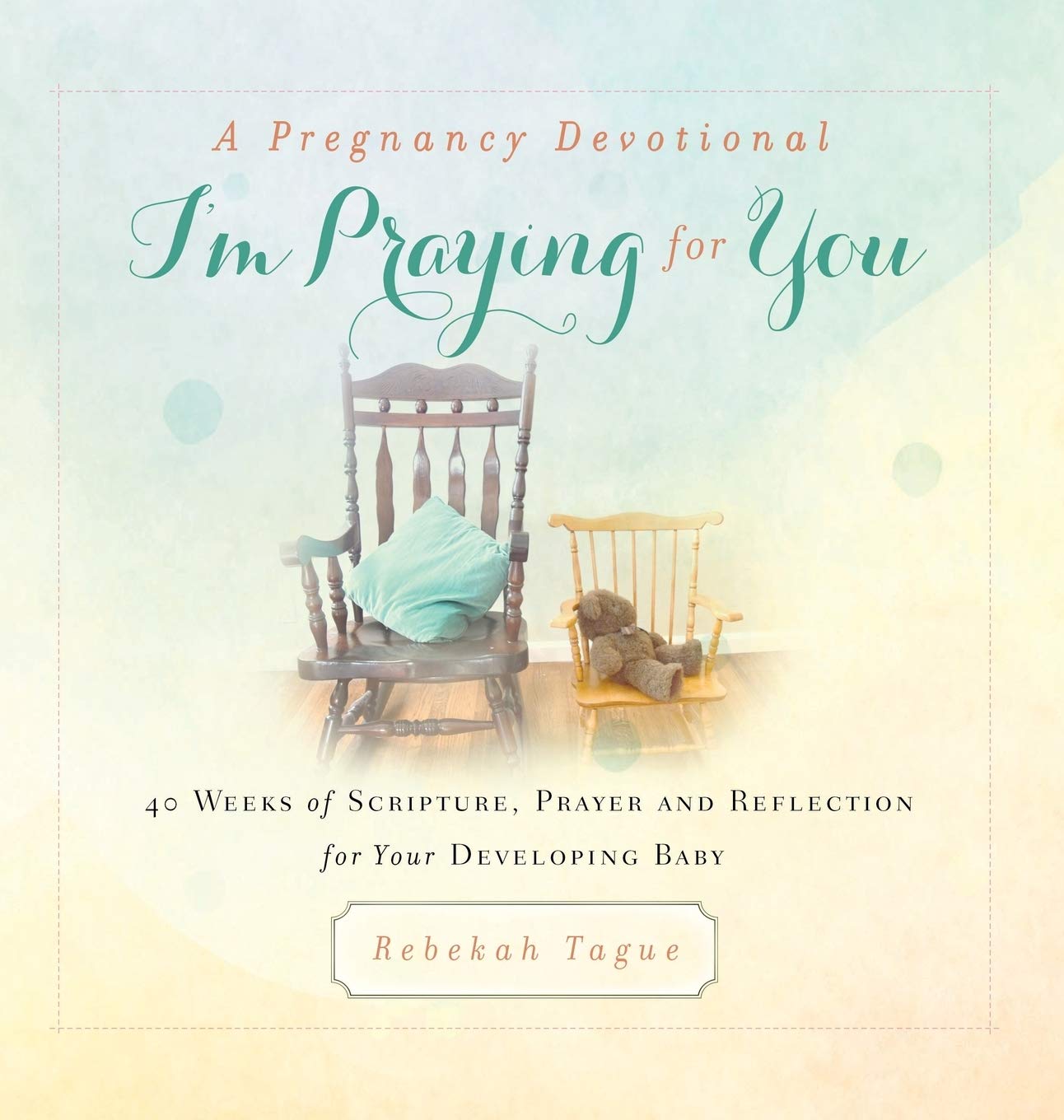 A Pregnancy Devotional- I'm Praying for You: 40 Weeks of Scripture, Prayer and Reflection for Your Developing Baby: 1 (Prayer Legacy Books)