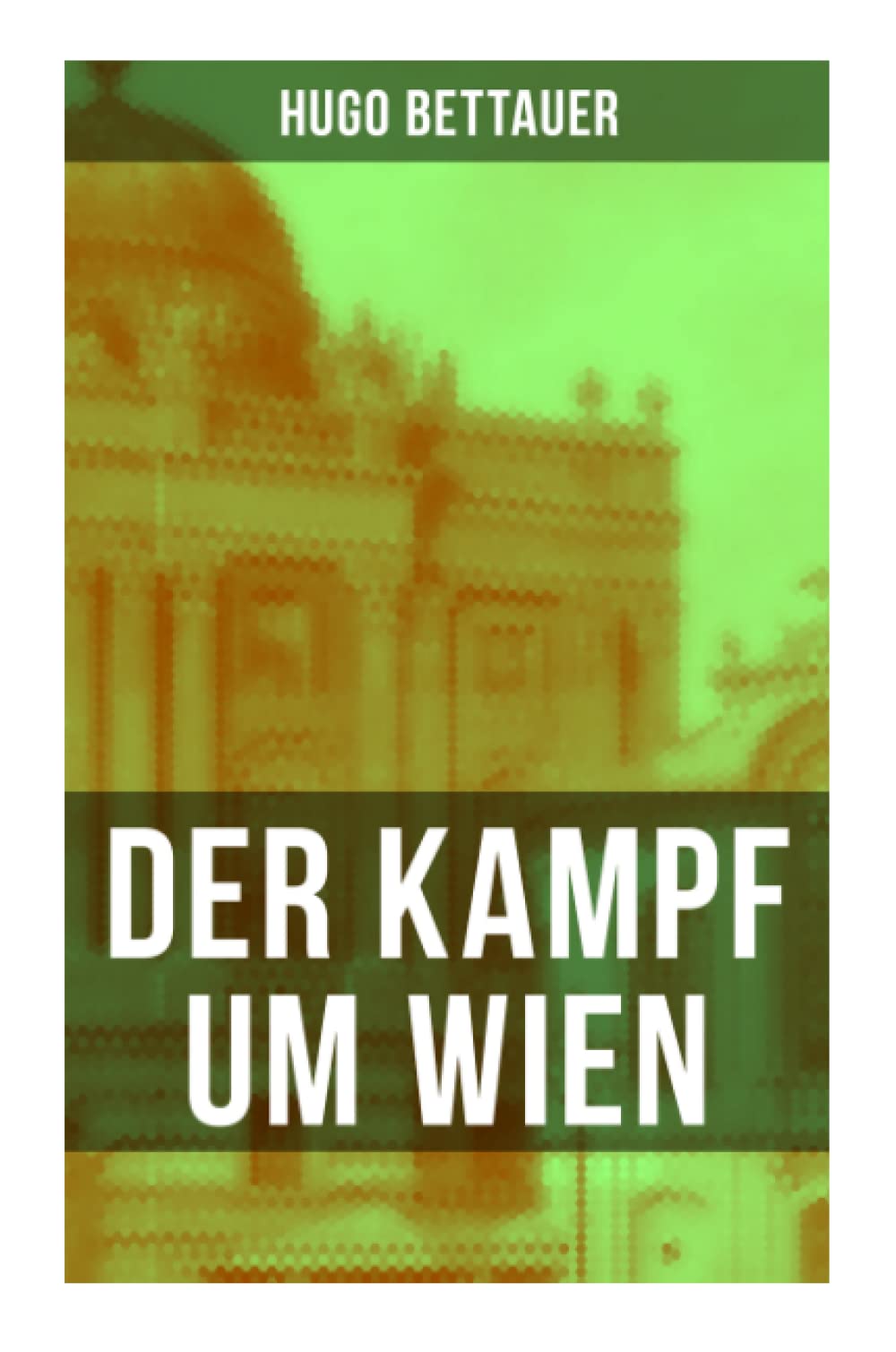 Der Kampf um Wien: Ein Roman von Tage: Die Entwicklung Österreichs von den 1920ern bis zum Anschluss an das Dritte Reich im Jahr 1938