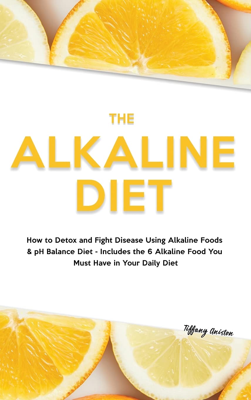 The Alkaline Diet: How to Detox and Fight Disease Using Alkaline Foods & pH Balance Diet - Includes the 6 Alkaline Food You Must Have in Your Daily Diet