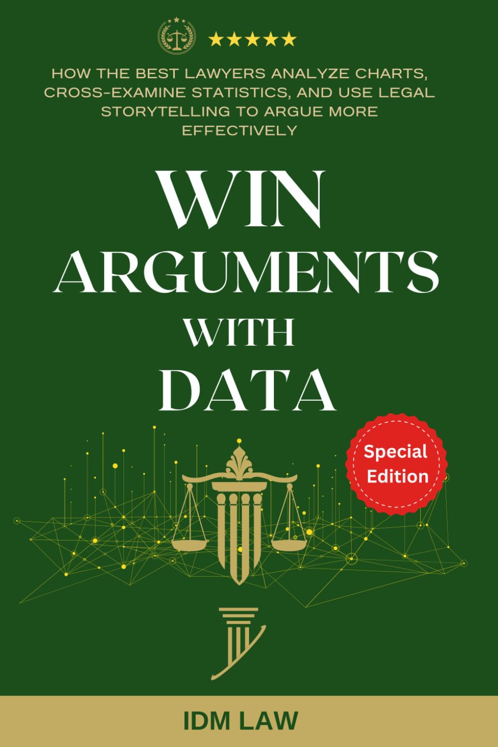Win Arguments with Data: How the Best Lawyers Analyze Charts, Cross-Examine Statistics, and Use Legal Storytelling to Argue More Effectively: For Law Students, Attorneys, and Paralegals