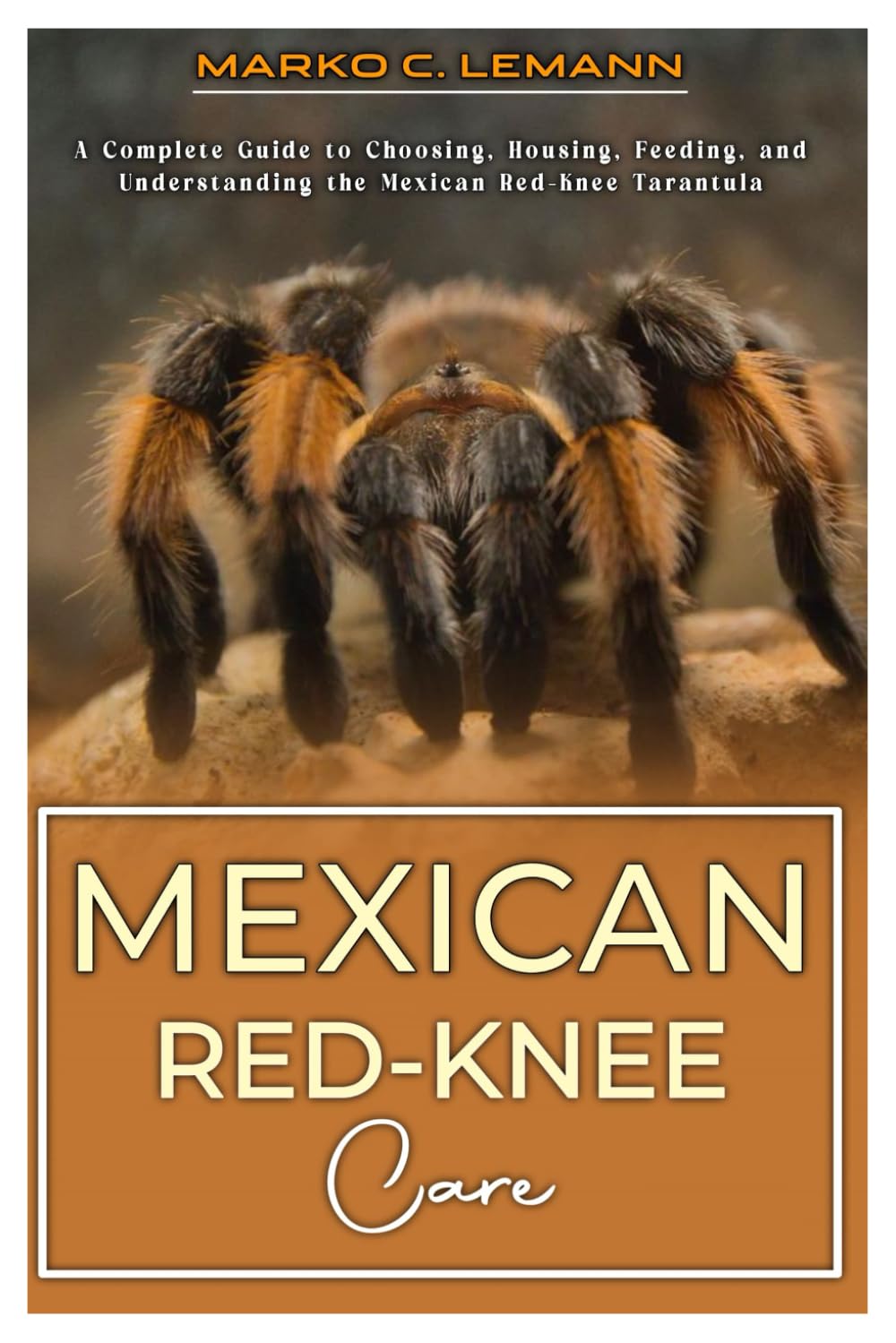 MEXICAN RED-KNEE CARE: A complete Guide to Choosing, Housing, Feeding, and Understanding the Mexican Red-Knee Tarantula
