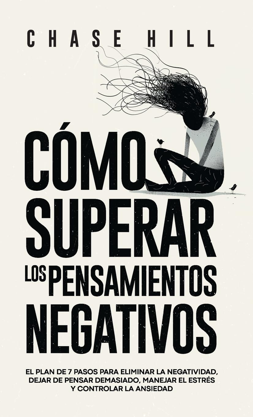 Cómo superar los pensamientos negativos: El plan de 7 pasos para eliminar la negatividad, dejar de pensar demasiado, manejar el estrés y controlar la ansiedad