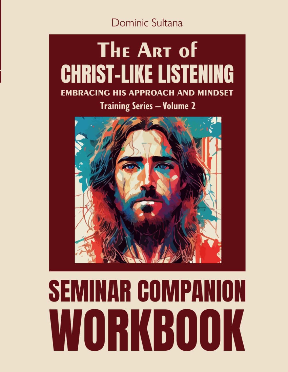 "The Art of Christ-like Listening: Seminar Companion Workbook (Training Series – Volume 2) Embracing His Approach and Mindset (Christ-Like Listening Seminar Training Series)
