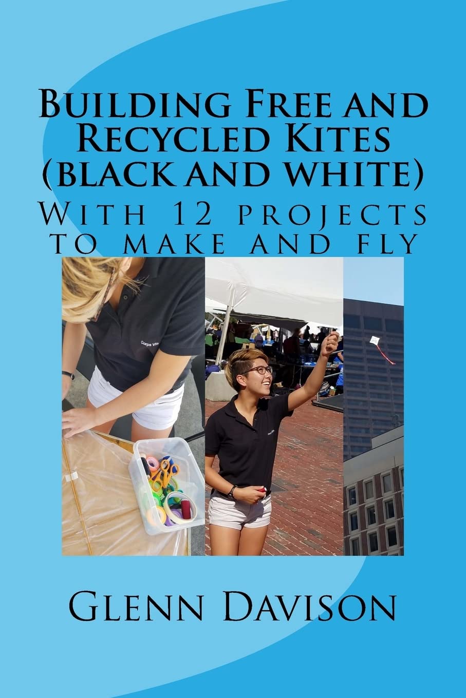 Building Free and Recycled Kites (Black and White): With 12 projects to make and fly: 4 (Kite books for designing, building, and flying kites you can make at home!)