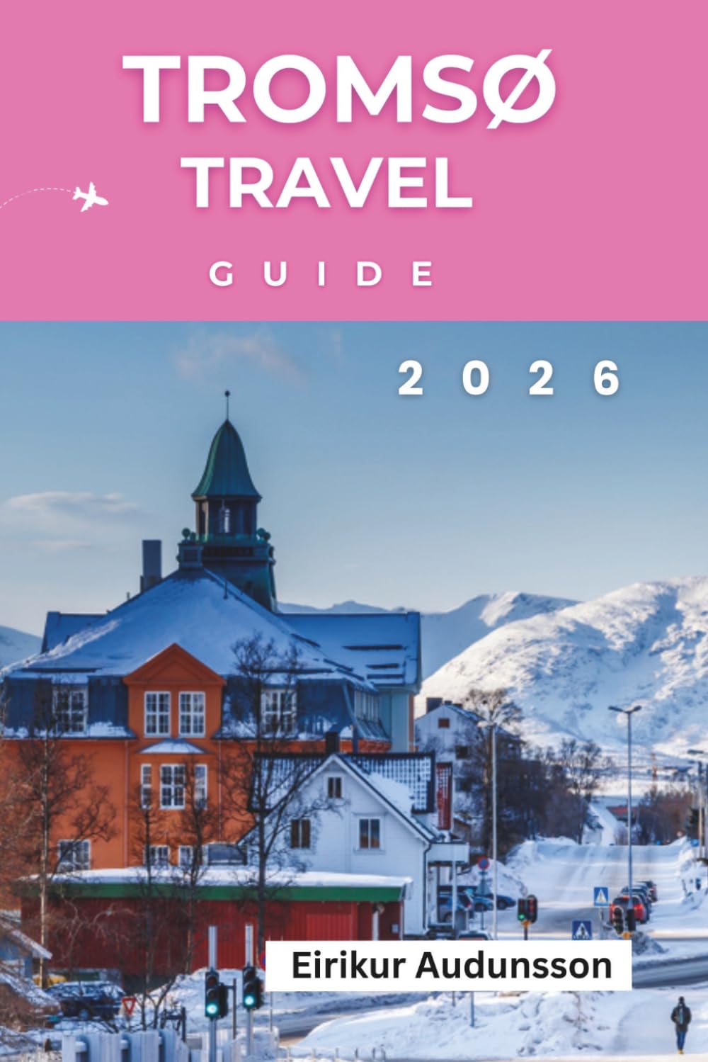 TROMSØ TRAVEL GUIDE 2026: A Complete Journey Through Northern Lights, Arctic Adventures, Sami Culture, and Norway’s Untamed Beauty,