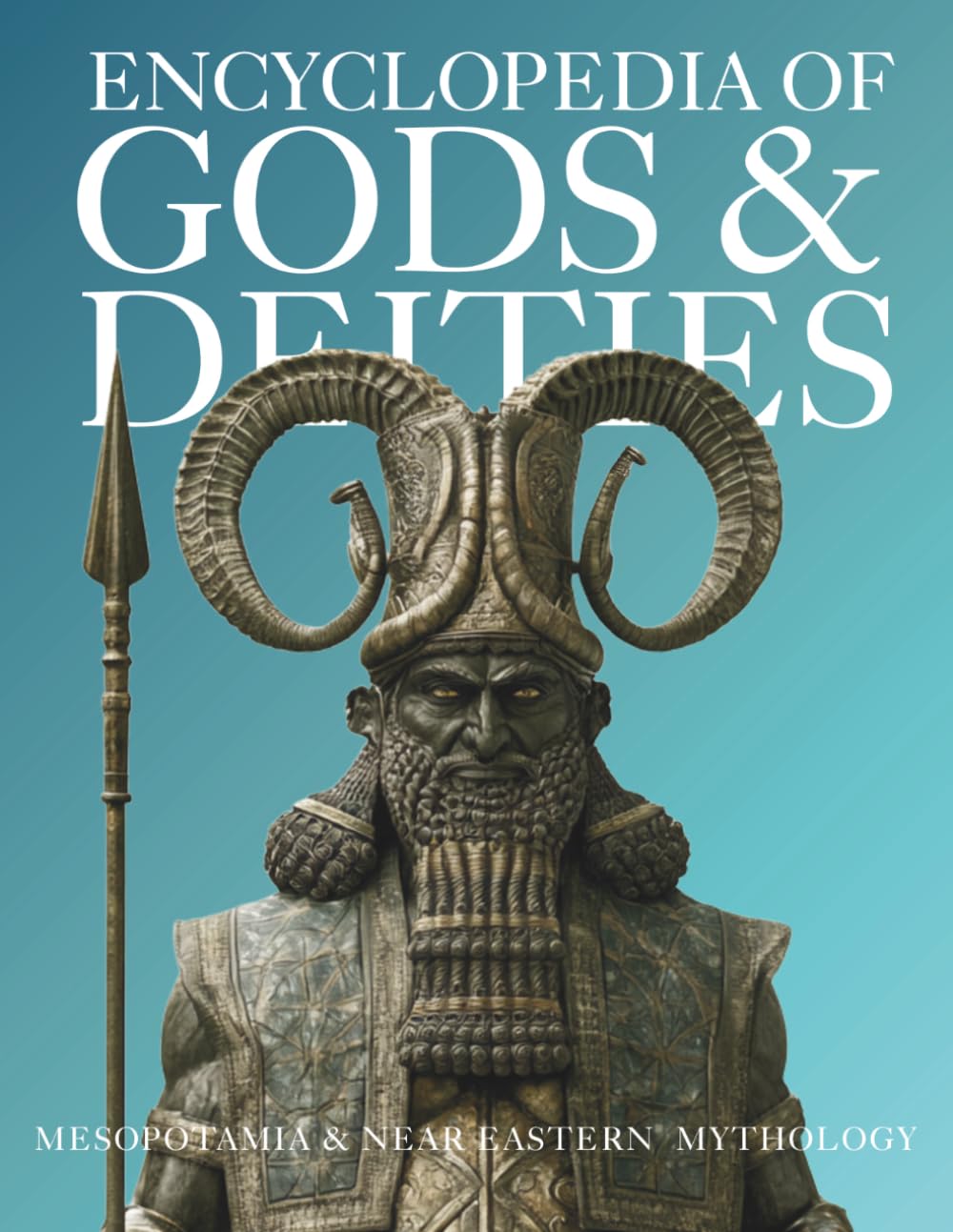 Encyclopedia of Gods & Deities - Mesopotamian & Ancient Near Eastern Mythology: An Illustrated Guide to Sumerian, Babylonian, Assyrian, Canaanite, ... and Myths.: 7 (Gods & Deities Collection)