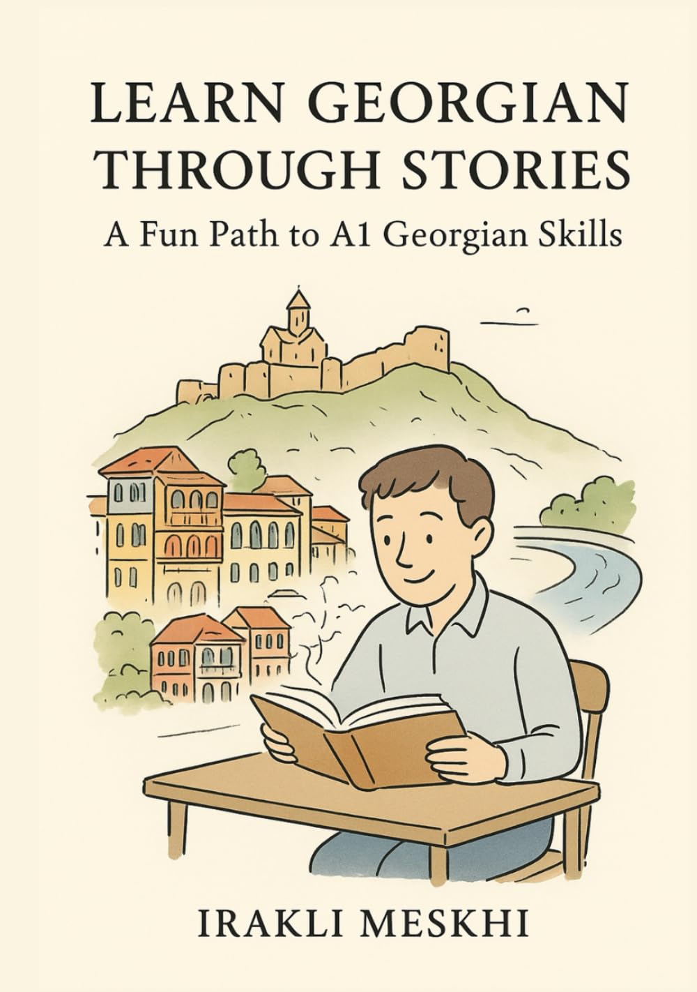 Learn Georgian Through Stories: A Fun Path to A1 Georgian Skills: Build Vocabulary, Master Grammar, and Practice Conversation with 10 Beginner Friendly Engaging Tales