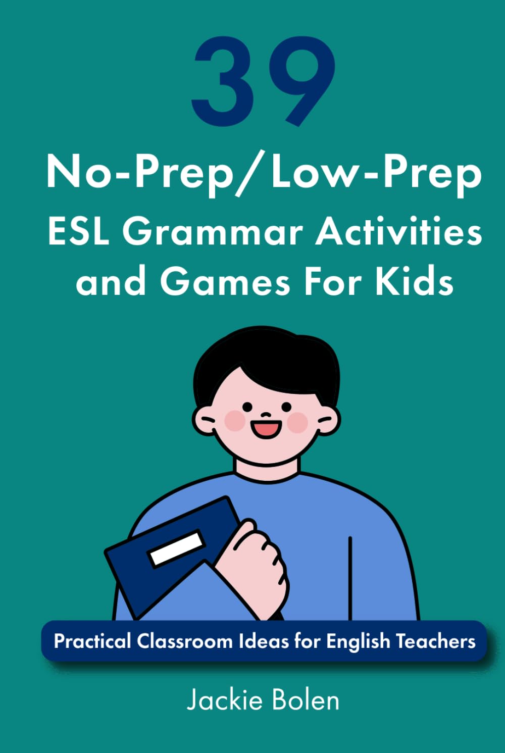 39 No-Prep/Low-Prep ESL Grammar Activities and Games For Kids: Practical Classroom Ideas for English Teachers (Teaching ESL Grammar and Vocabulary to Children)