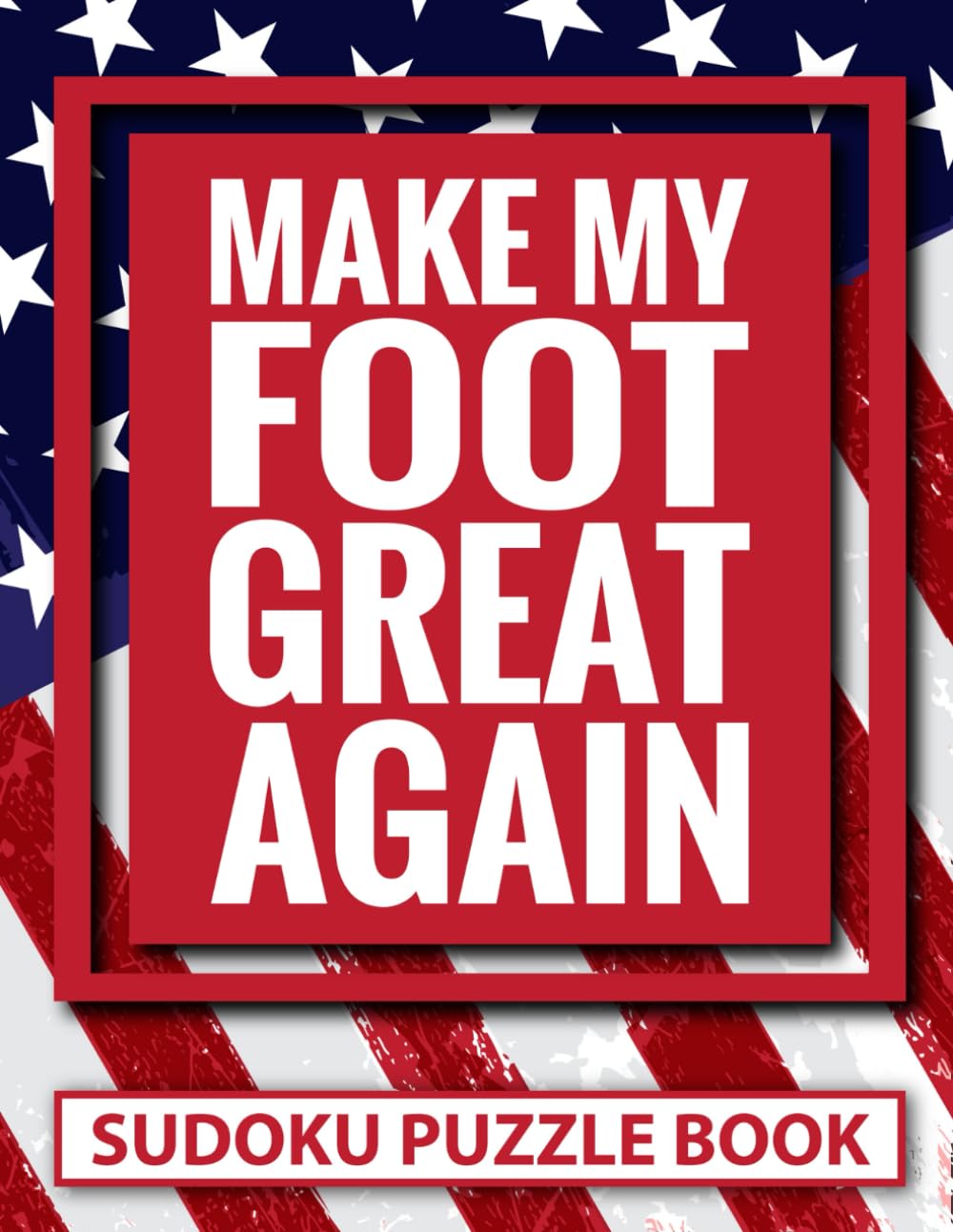Make My Foot Great Again Sudoku Puzzle Book: Funny Patriotic Foot Surgery Recovery Gifts for Teens and Adults (200 Puzzles) Post Op Foot Injury Gag ... Easy to Hard | Get Well Present for Patients