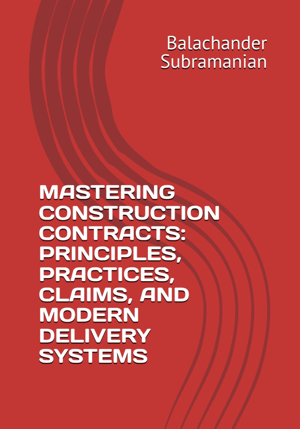 MASTERING CONSTRUCTION CONTRACTS: PRINCIPLES, PRACTICES, CLAIMS, AND MODERN DELIVERY SYSTEMS