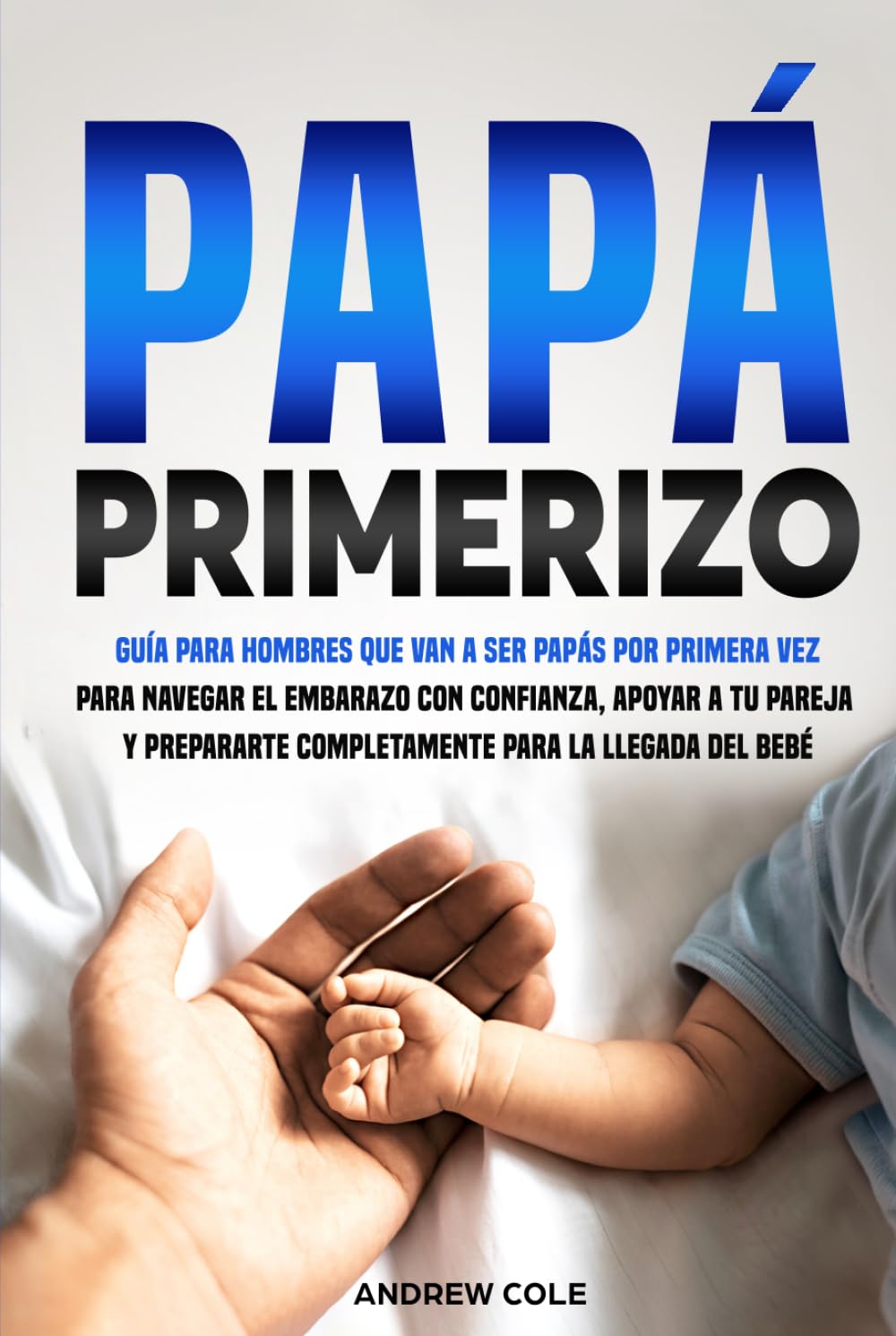 PAPÁ PRIMERIZO: Guía para hombres que van a ser papás por primera vez para navegar el embarazo con confianza, apoyar a tu pareja y prepararte completamente para la llegada del bebé.