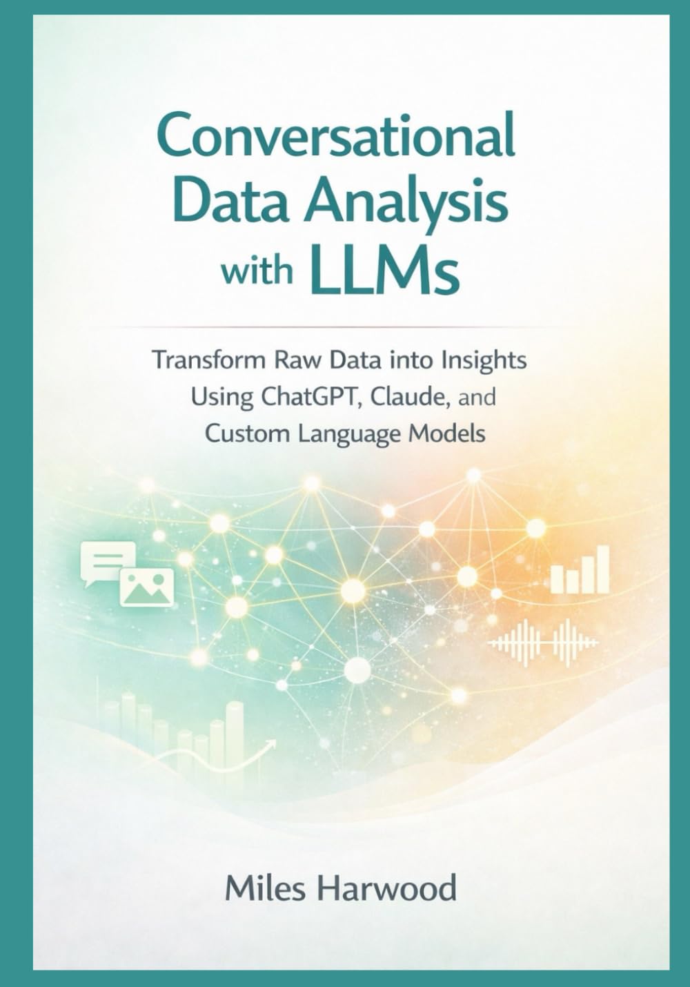Conversational Data Analysis with LLMs: Transform Raw Data into Insights Using ChatGPT, Claude, and Custom Language Models (The LLM Data Analytics Series)