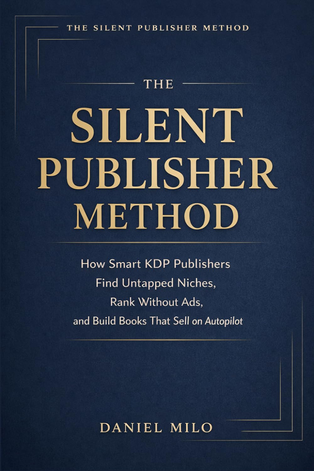 THE SILENT PUBLISHER METHOD - How Smart KDP Publishers Find Untapped Niches, Rank Without Ads, and Build Books That Sell on Autopilot: A Complete Guide to Niche Research and Keyword Mastery