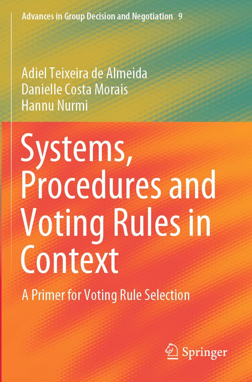 Systems, Procedures and Voting Rules in Context: A Primer for Voting Rule Selection: 9 (Advances in Group Decision and Negotiation, 9)