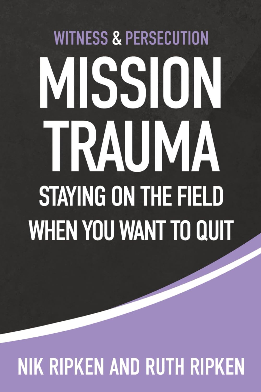Mission Trauma: Staying On the Field When You Want To Quit (Witness & Persecution)