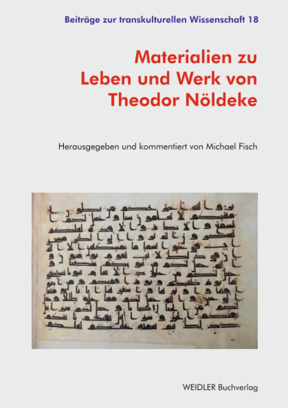 Materialien zu Leben und Werk von Theodor Nöldeke: Herausgegeben und kommentiert von Michael Fisch (Beiträge zur transkulturellen Wissenschaft)