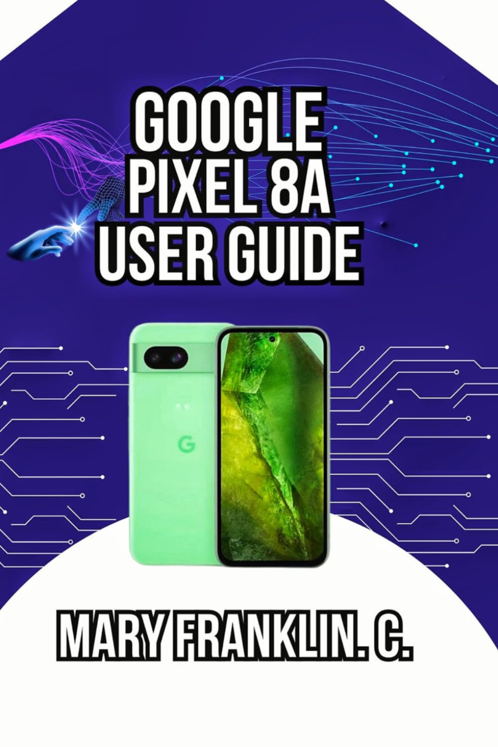 Google Pixel 8a User Guide: Expert Photography, AI Features, and Battery Optimization: 3 (Pixel 8 Series Complete Guide: Pixel 8, 8 Pro & 8a)