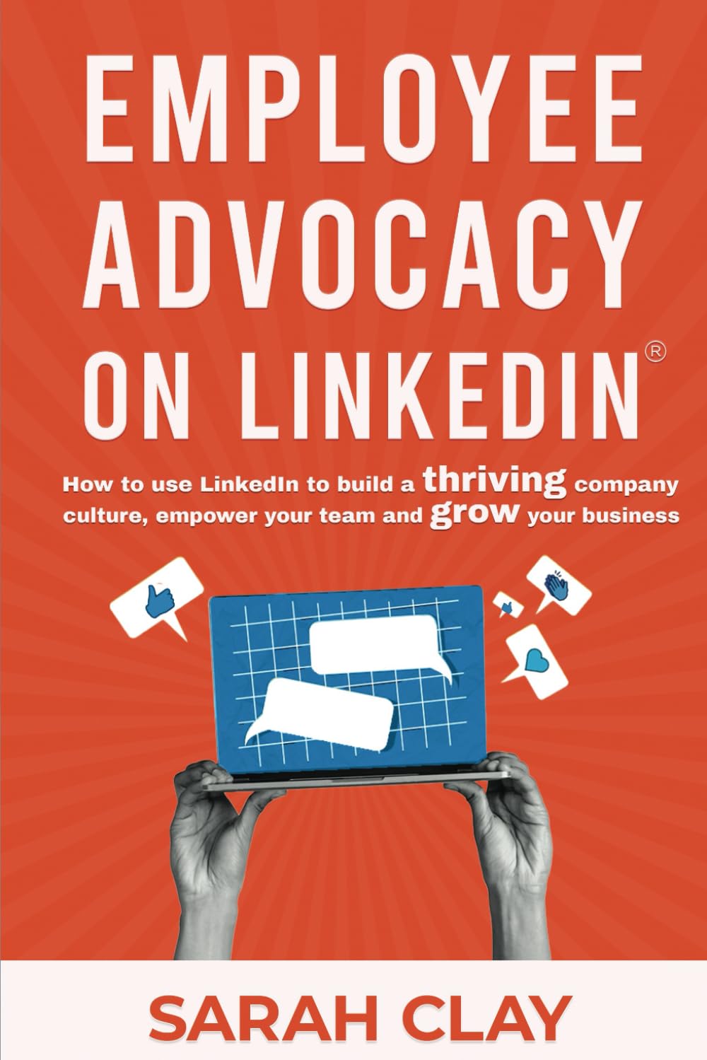 Employee Advocacy on LinkedIn®: How to use LinkedIn to build a thriving company culture, empower your team and grow your business