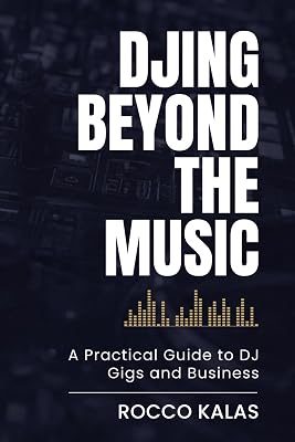 DJing Beyond The Music: A Practical Guide to DJ Gigs and Business