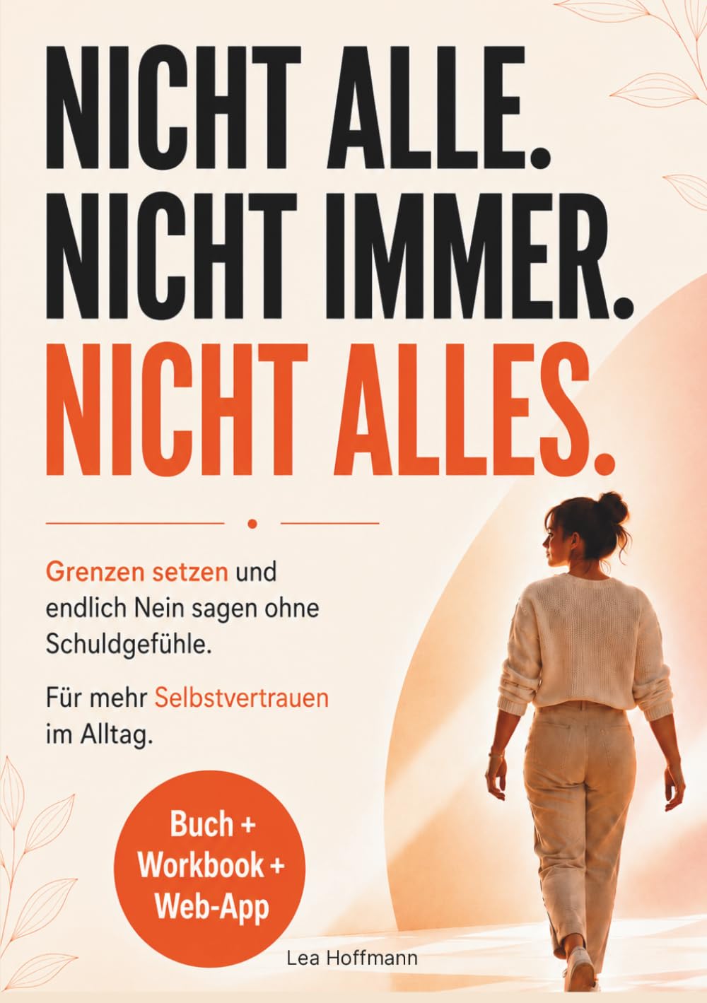 Nicht alle. Nicht immer. Nicht alles: Grenzen setzen und endlich Nein sagen ohne Schuldgefühle. Dein 21-Tage-System für mehr Selbstvertrauen im Alltag
