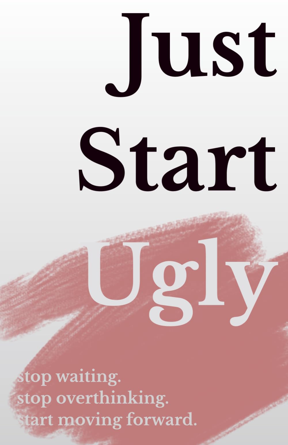Just Start Ugly: Just Starts Ugly: How to Begin Before You Feel Ready