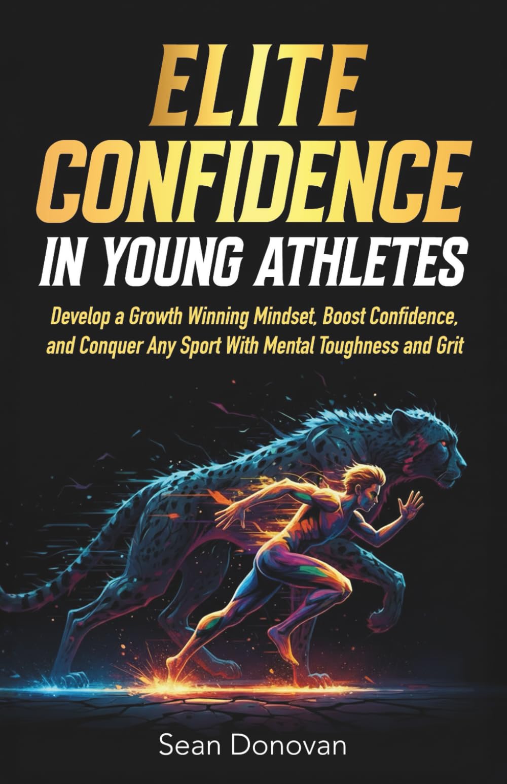 Elite Confidence in Young Athletes: Develop a Growth Winning Mindset, Boost Confidence, and Conquer Any Sport With Mental Toughness and Grit (Confident and Fearless Athletes)