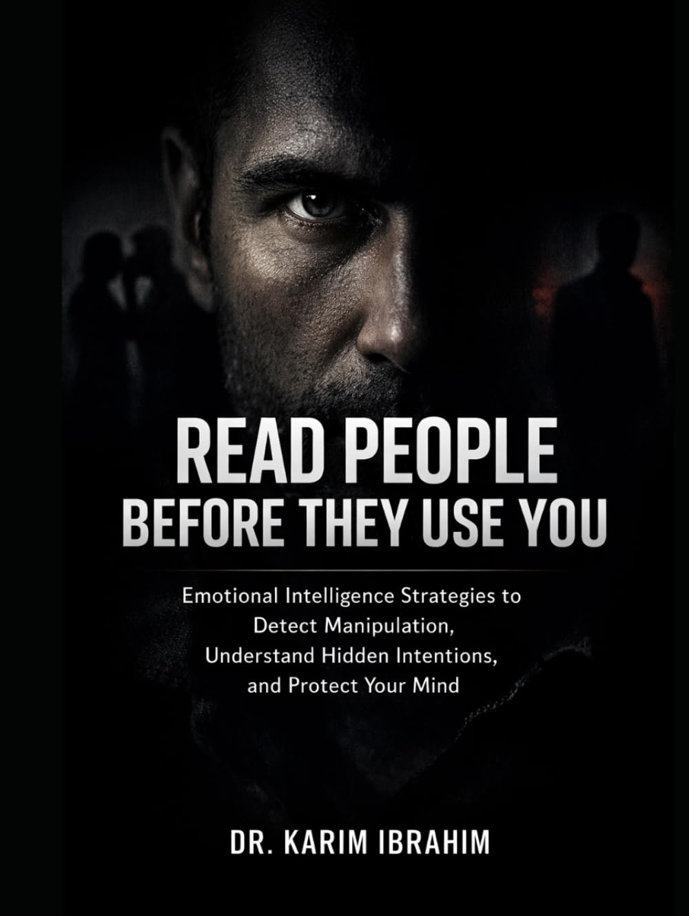 Read People Before They Use You: Emotional Intelligence Strategies to Detect Manipulation, Understand Hidden Intentions, and Protect Your Mind (Mastery of the Mind Series)