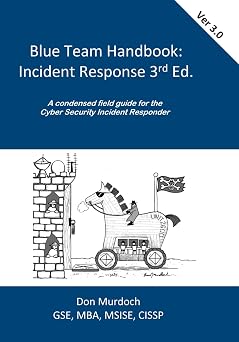 Blue Team Handbook Incident Response, 3rd Edition A condensed field guide for the Cyber Security Incident Responder.