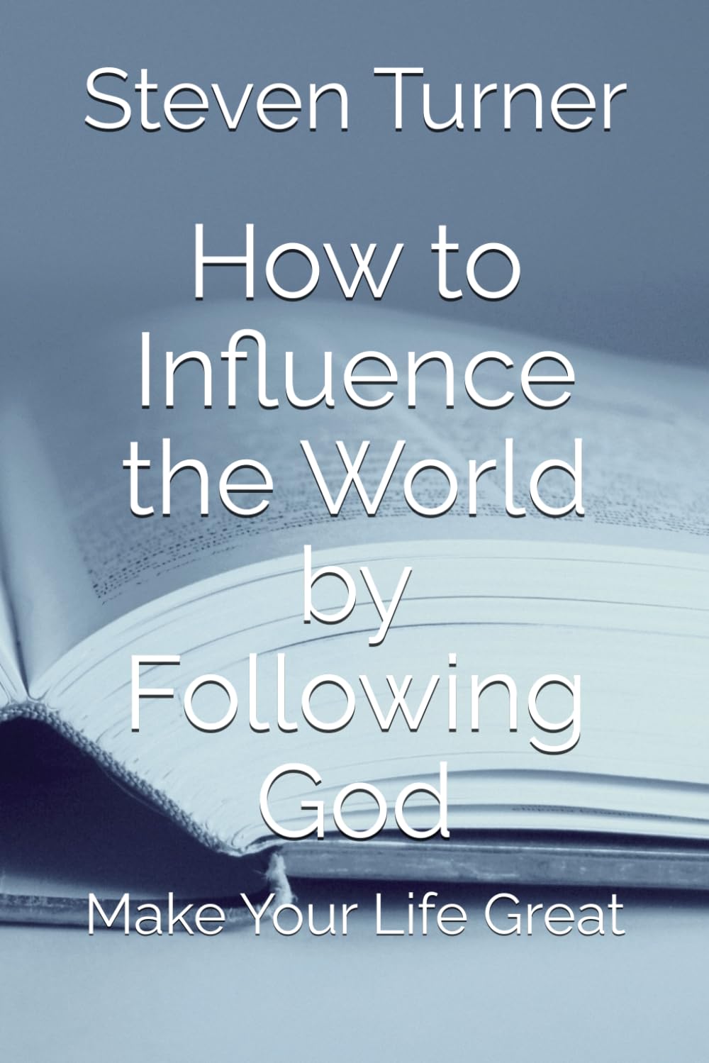 How to Influence the World by Following God: Make Your Life Great