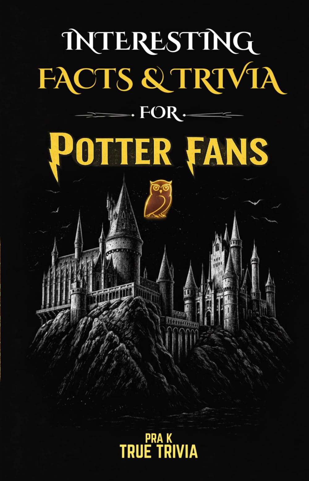 Interesting Facts & Trivia for Potter Fans - The Ultimate Wizarding World Encyclopedia with Hidden Secrets, Spells, Wands & 100 Trivia Questions: ... the World You Thought You Knew (unofficial)