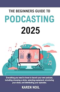 The Beginners Guide to Podcasting 2025: Everything You Need to Know to Launch Your Own Podcast, Including Choosing a Niche, Selecting Equipment, Structuring Your Show, and Distributing Your Episodes.