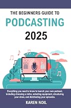 The Beginners Guide to Podcasting 2025: Everything You Need to Know to Launch Your Own Podcast, Including Choosing a Niche, Selecting Equipment, Structuring Your Show, and Distributing Your Episodes.