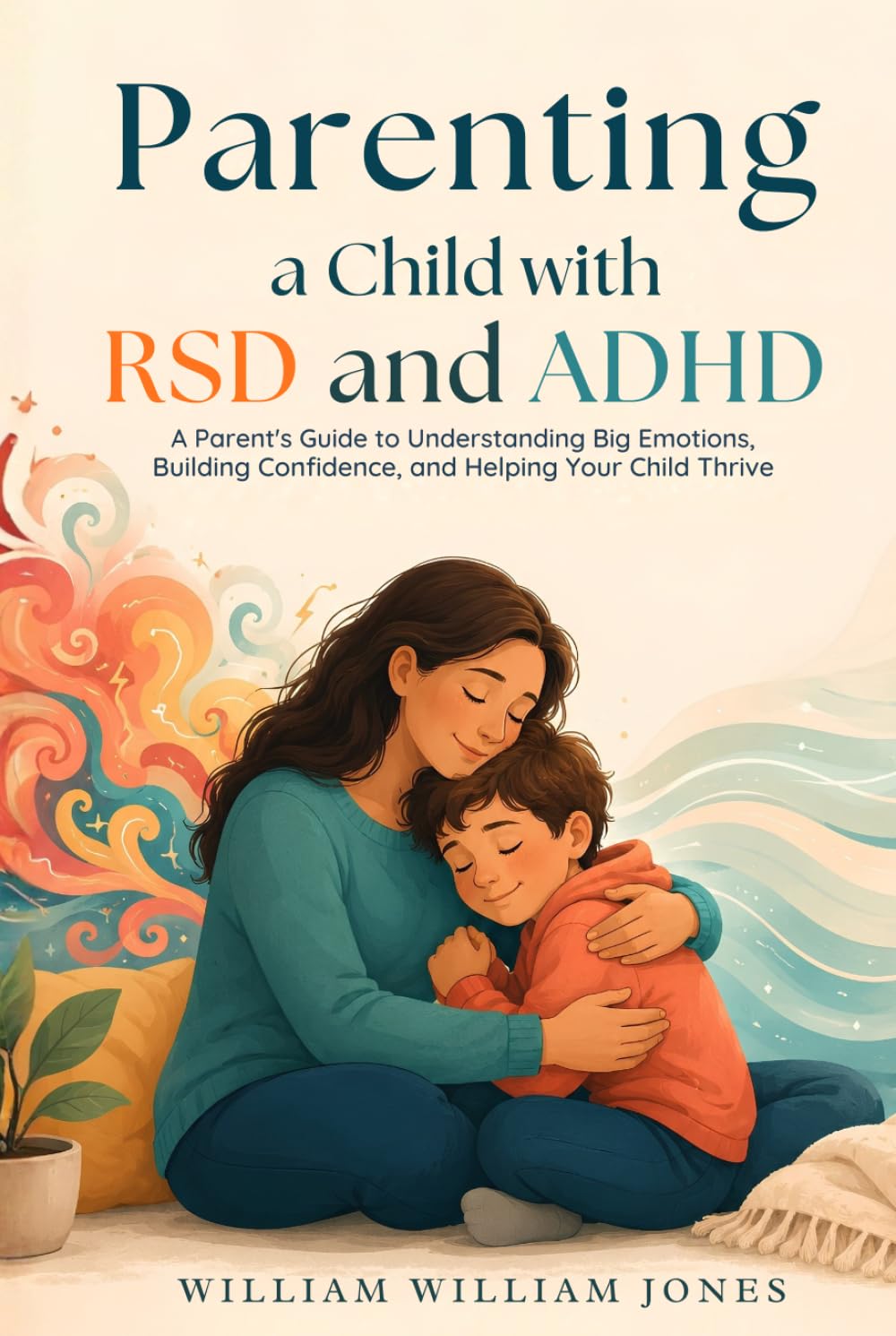 Parenting a Child with RSD and ADHD: A Parent's Guide to Understanding Big Emotions, Building Confidence, and Helping Your Child Thrive (The Connected ADHD Parent)