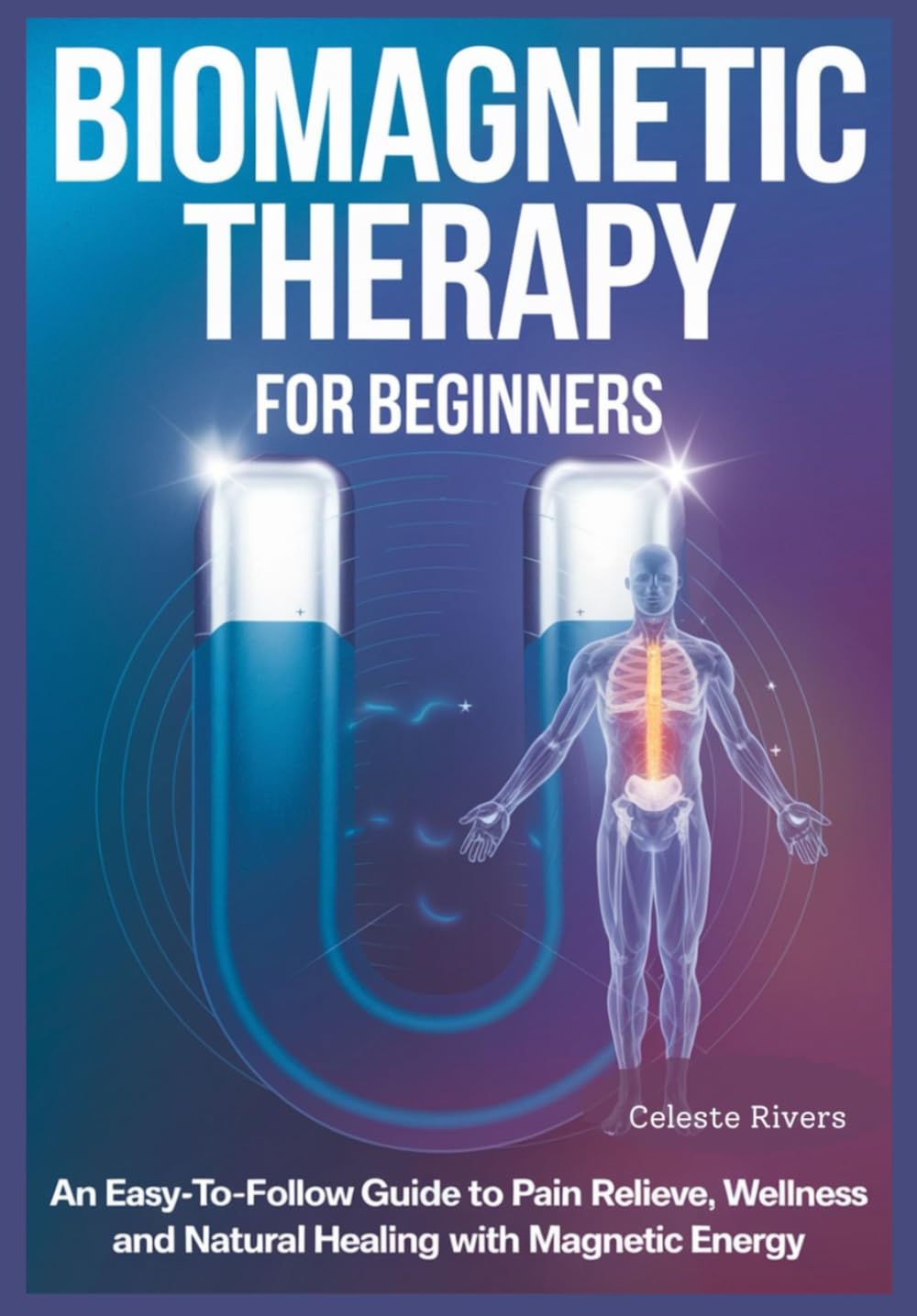 BIOMAGNETIC THERAPY FOR BEGINNERS: An Easy-to-Follow Guide To Pain Relieve, Wellness And Natural Healing With Magnetic Energy (Energy Healing Community Series)