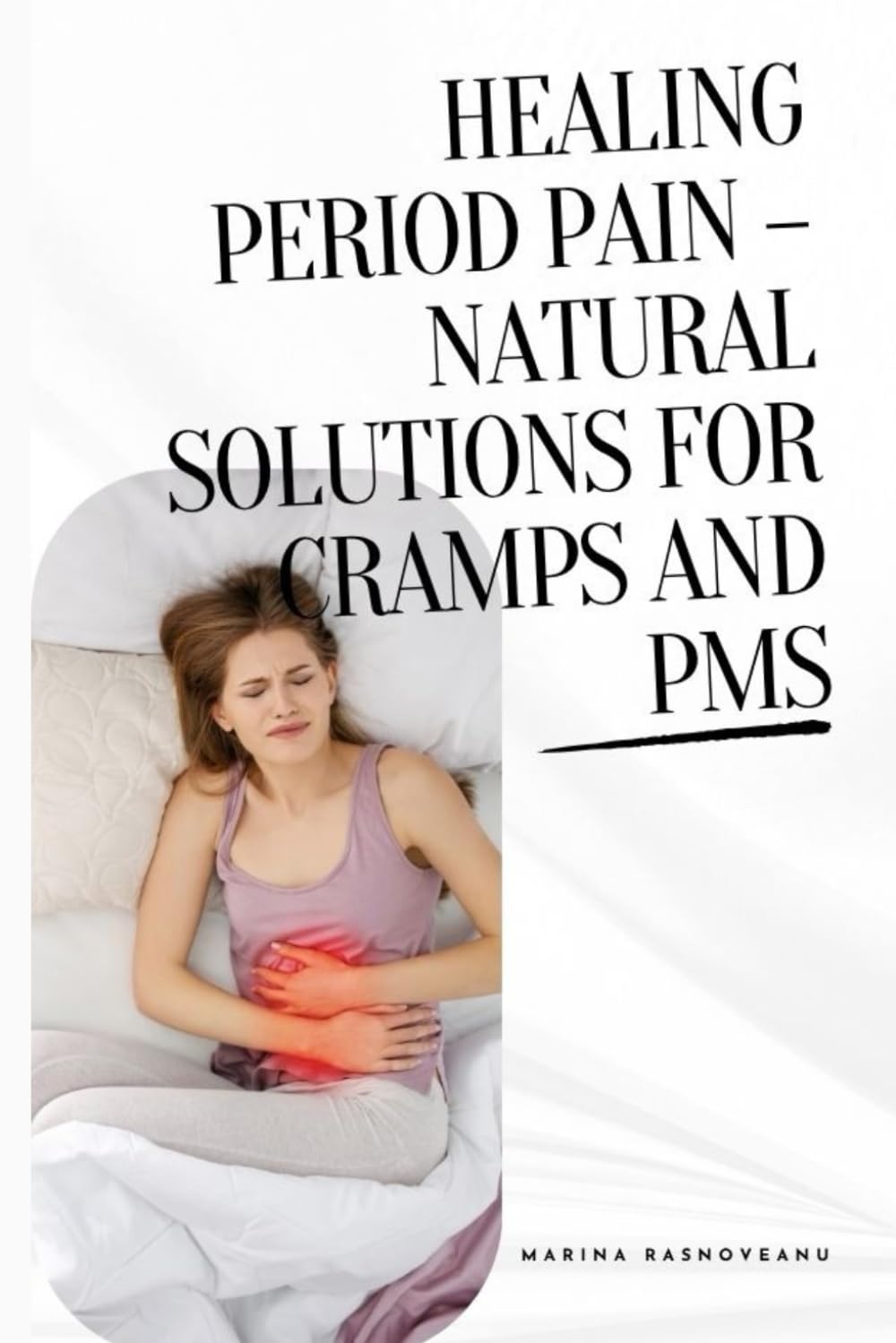Healing Period Pain – Natural Solutions for Cramps and PMS: A Holistic Guide to Managing Menstrual Cramps, Hormonal Imbalance, and PMS with Natural ... Practices (Women's Holistic Healing Series)
