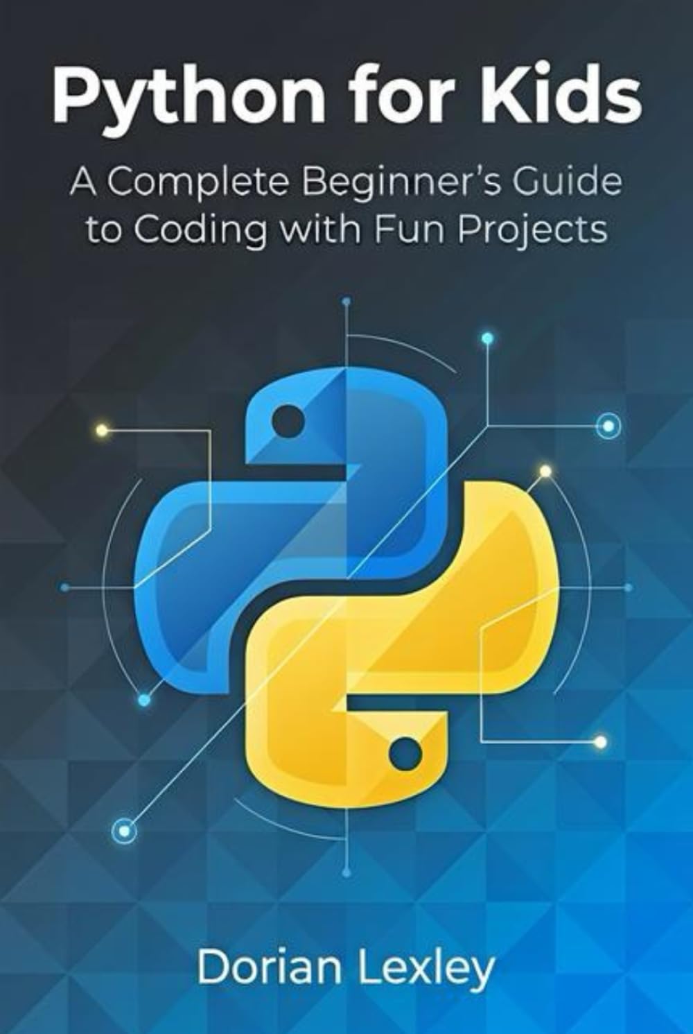 Python for Kids: A Complete Beginner’s Guide to Coding with Fun Projects