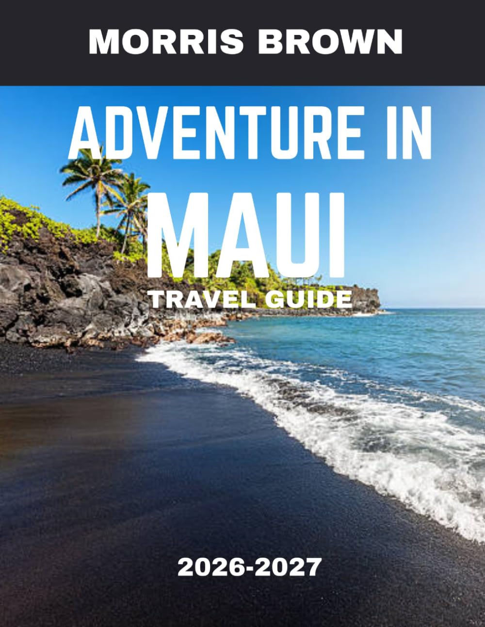 Adventure In Maui TRAVEL GUIDE 2026-2027 (FULL COLOR GUIDE): Into Paradise: An Unforgettable Adventure Through Maui’s Lush Rainforests, Volcanic Peaks, Hidden Waterfalls, and Endless Ocean Horizons