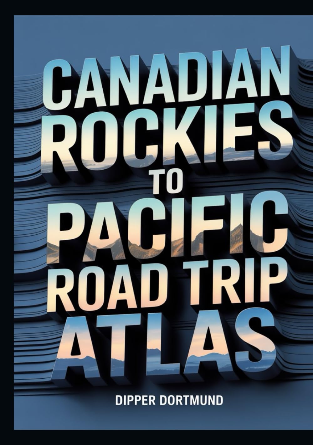 Canadian Rockies to Pacific Road Trip Atlas: Map Guide, National Parks, Scenic Drives & Adventure Planning