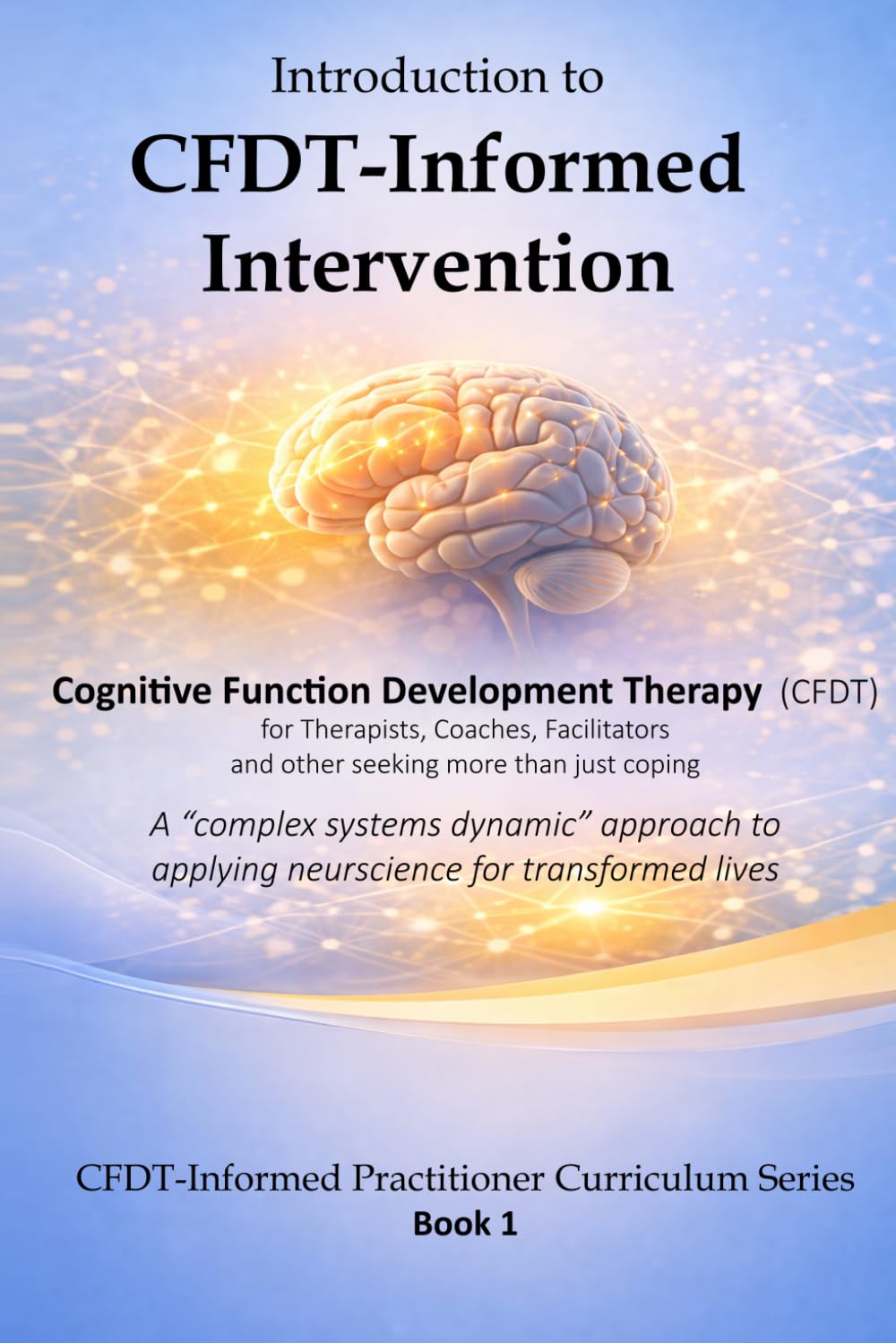Introduction to CFDT-Informed Intervention: A Complex Systems Dynamics Approach to Clinically Applied Neuroscience (CFDT-Informed Practitioner Curriculum Series)