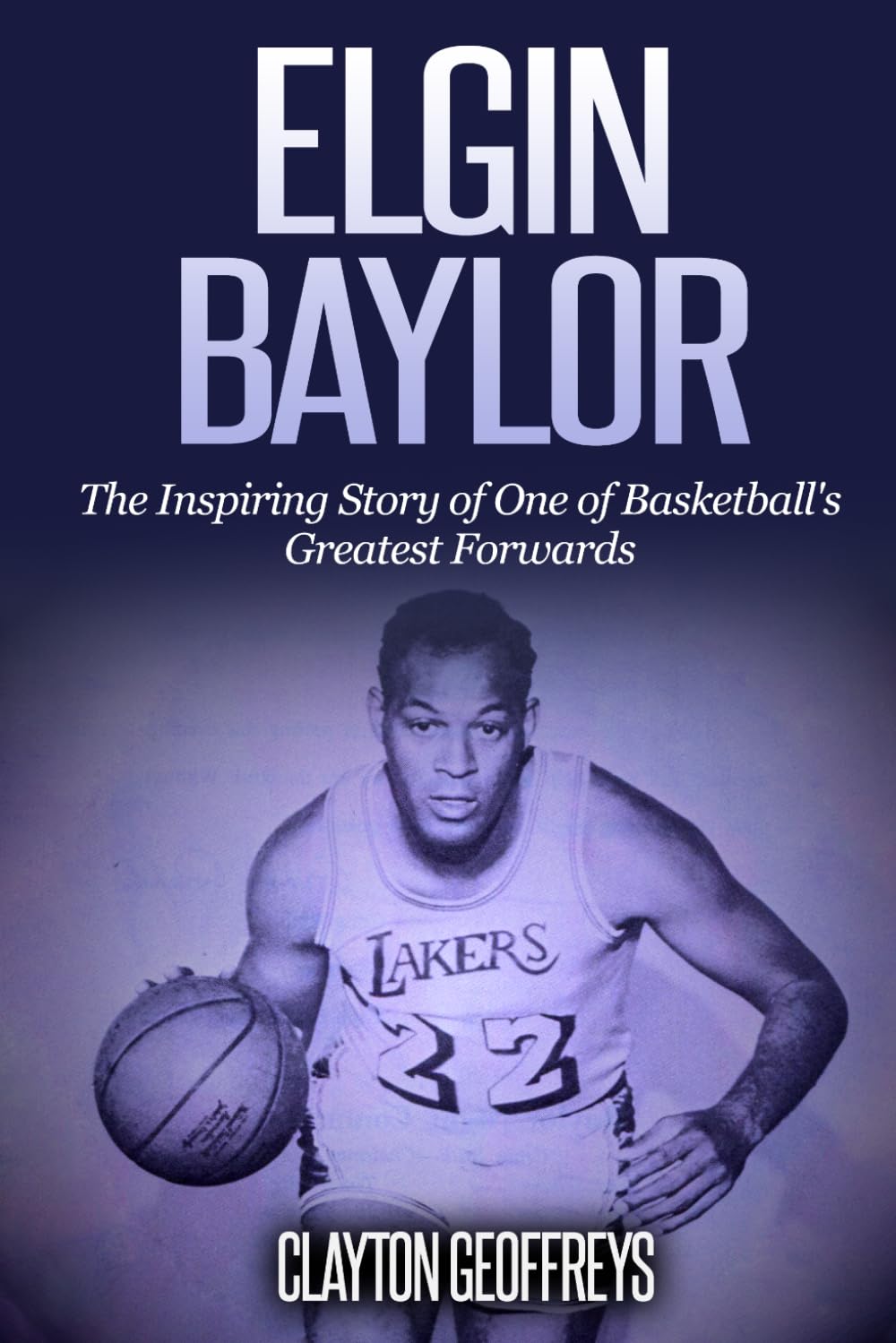 Elgin Baylor: The Inspiring Story of One of Basketball's Greatest Small Forwards (Basketball Biography Books)